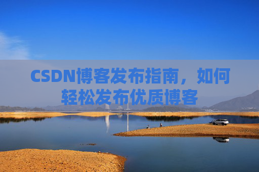 CSDN博客发布指南，如何轻松发布优质博客