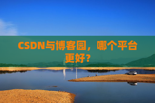 CSDN与博客园，哪个平台更好？
