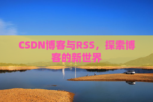 CSDN博客与RSS，探索博客的新世界