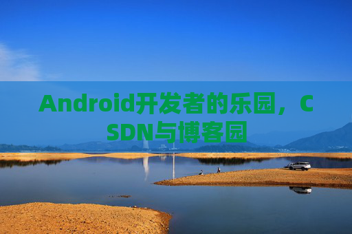 Android开发者的乐园，CSDN与博客园