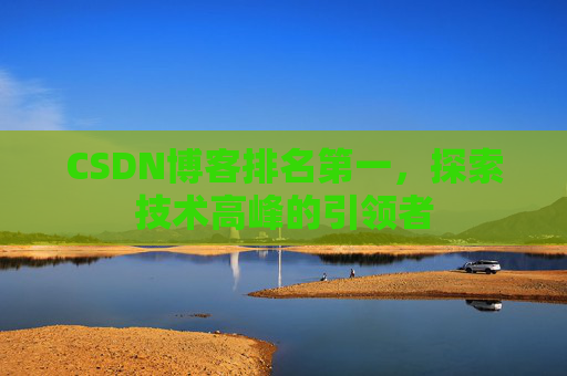 CSDN博客排名第一，探索技术高峰的引领者