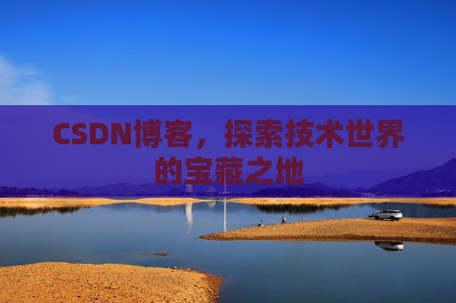 CSDN博客，探索技术世界的宝藏之地
