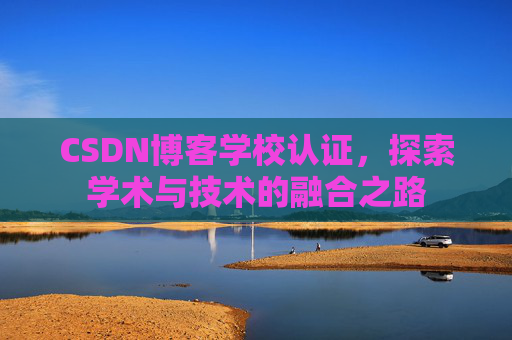 CSDN博客学校认证，探索学术与技术的融合之路