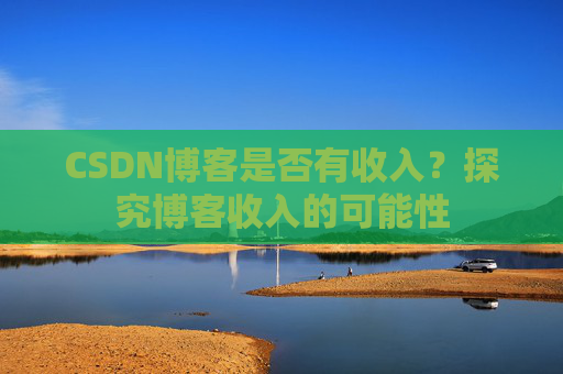 CSDN博客是否有收入？探究博客收入的可能性