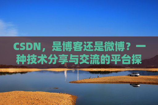 CSDN，是博客还是微博？一种技术分享与交流的平台探讨