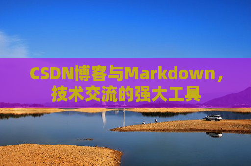 CSDN博客与Markdown，技术交流的强大工具