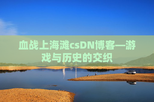 血战上海滩csDN博客—游戏与历史的交织