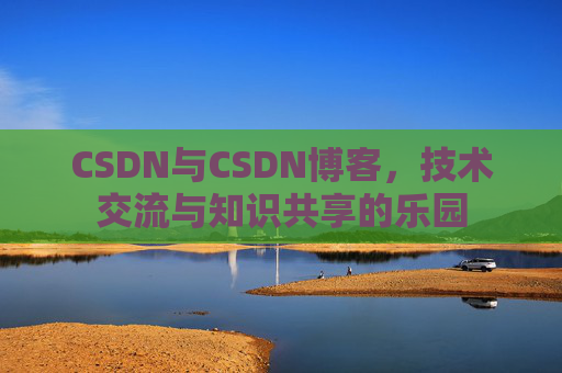 CSDN与CSDN博客，技术交流与知识共享的乐园