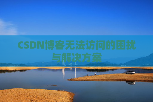 CSDN博客无法访问的困扰与解决方案