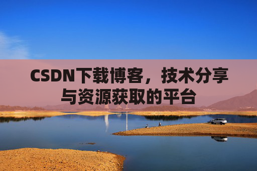 CSDN下载博客，技术分享与资源获取的平台