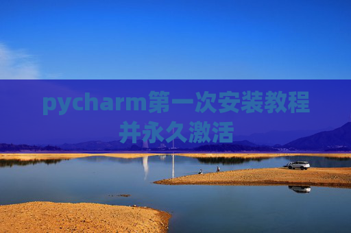 pycharm第一次安装教程并永久激活