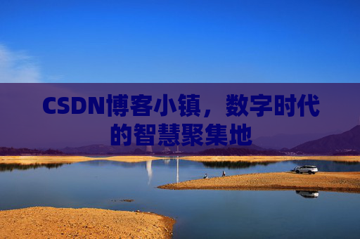 CSDN博客小镇，数字时代的智慧聚集地