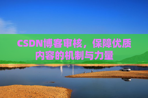 CSDN博客审核，保障优质内容的机制与力量