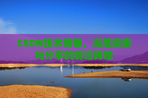 CSDN技术博客，深度探索与分享的前沿阵地